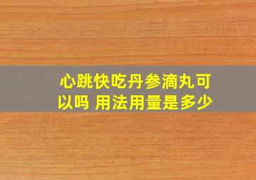 心跳快吃丹参滴丸可以吗 用法用量是多少